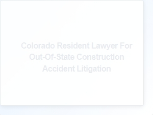 Colorado Lawyer for Out-of-State Construction Accidents